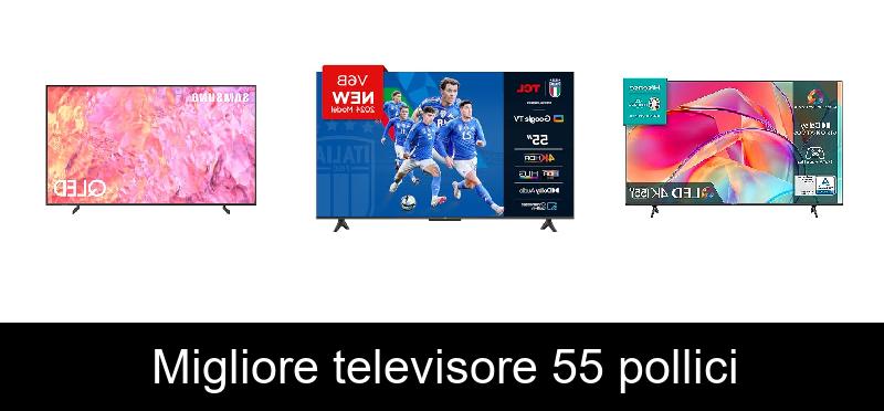 Migliore televisore 55 pollici